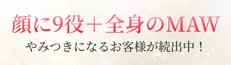 顔に9役＋全身のMAWやみつきになるお客様が続出中！